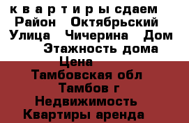 “ к в а р т и р ы сдаем“ › Район ­ Октябрьский › Улица ­ Чичерина › Дом ­ 42 › Этажность дома ­ 10 › Цена ­ 7 000 - Тамбовская обл., Тамбов г. Недвижимость » Квартиры аренда   